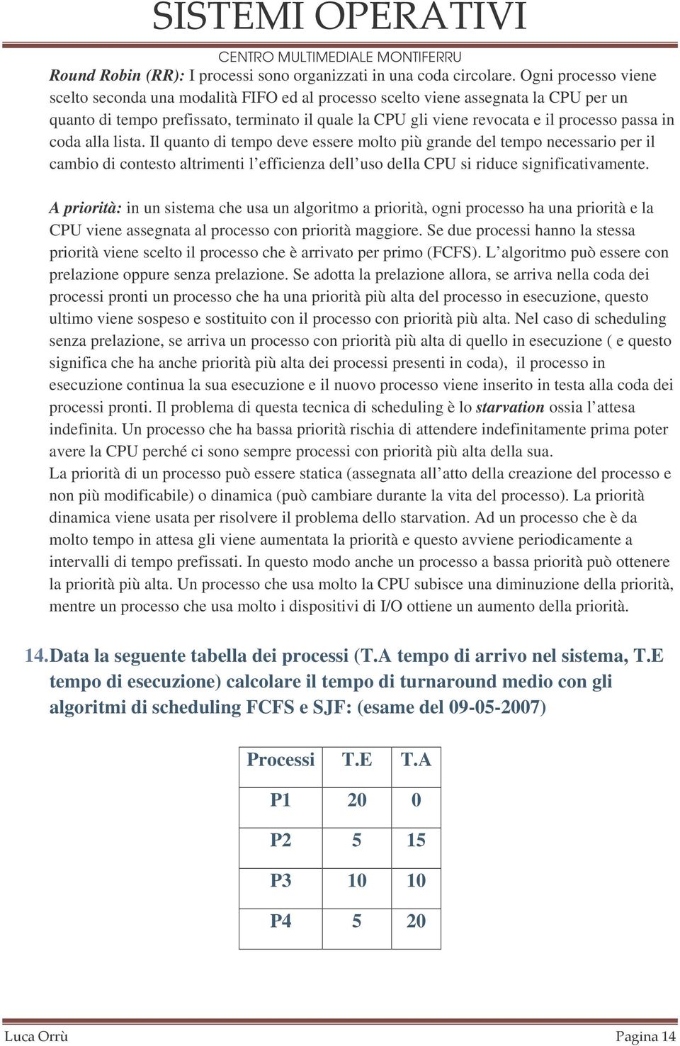 in coda alla lista. Il quanto di tempo deve essere molto più grande del tempo necessario per il cambio di contesto altrimenti l efficienza dell uso della CPU si riduce significativamente.