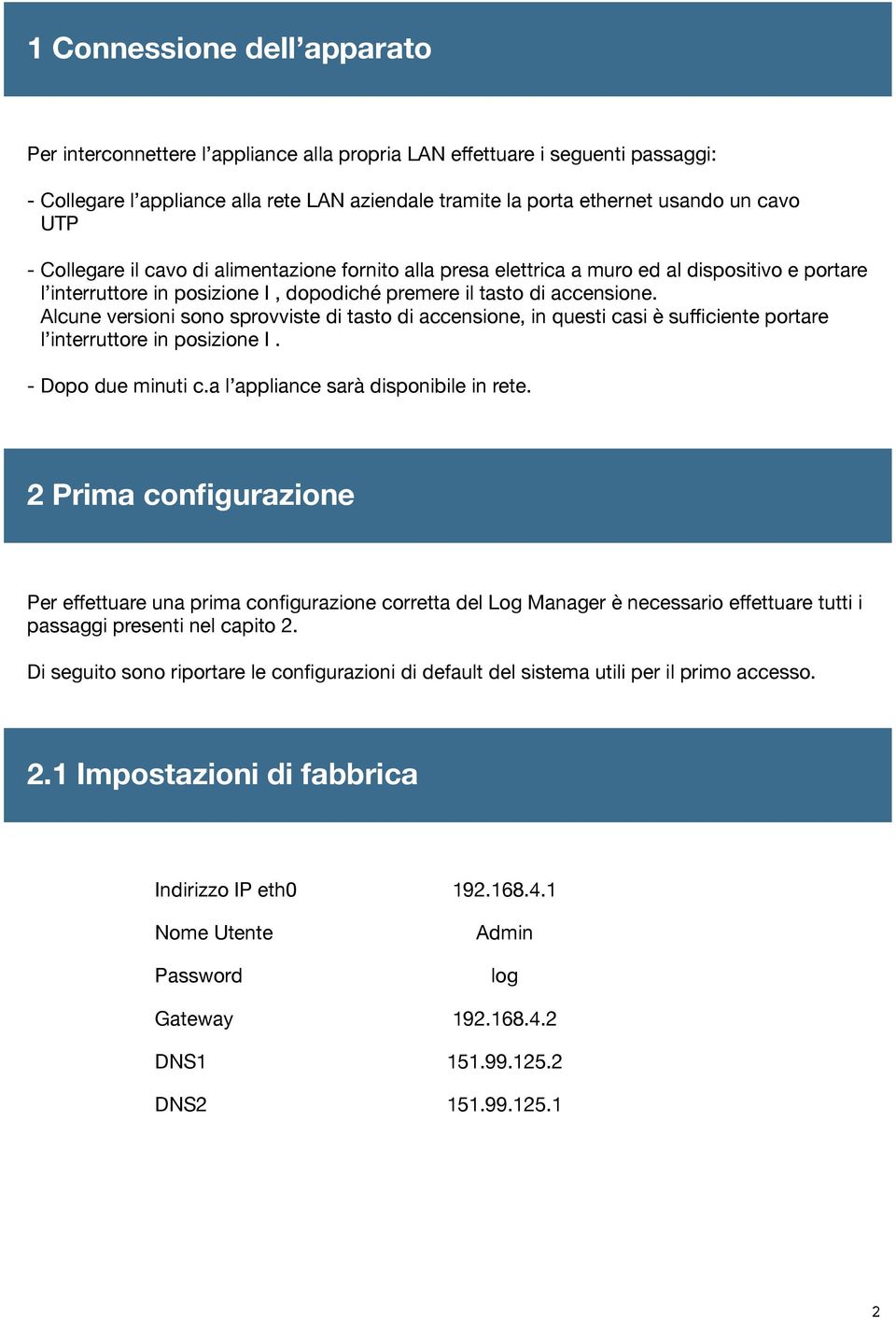 Alcune versioni sono sprovviste di tasto di accensione, in questi casi è sufficiente portare l interruttore in posizione I. - Dopo due minuti c.a l appliance sarà disponibile in rete.