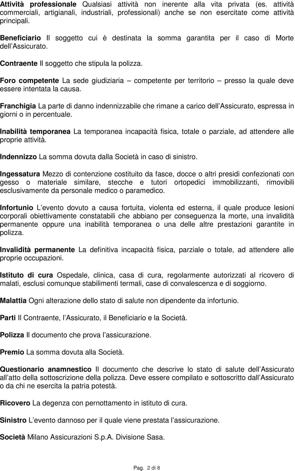 Foro competente La sede giudiziaria competente per territorio presso la quale deve essere intentata la causa.