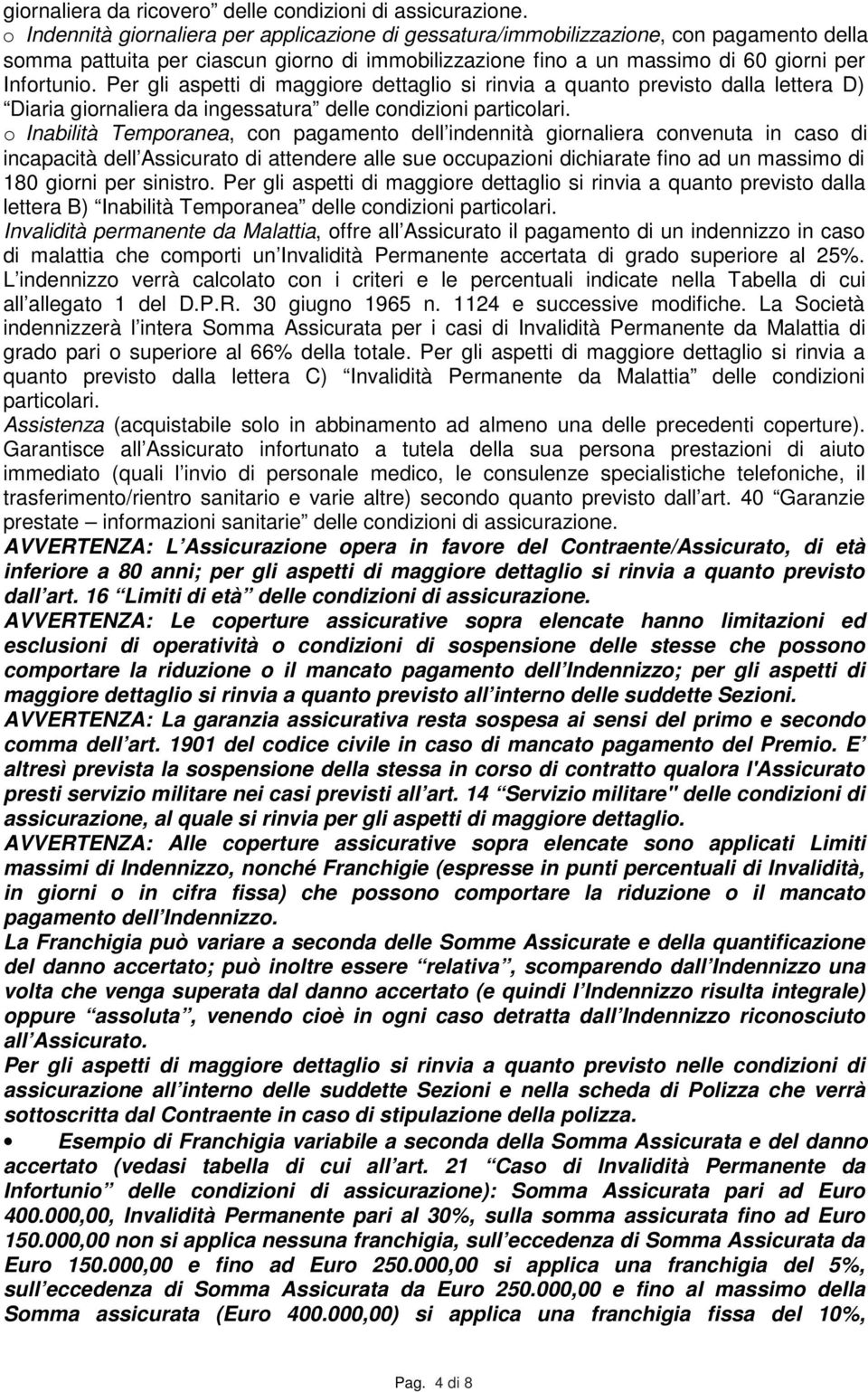 Per gli aspetti di maggiore dettaglio si rinvia a quanto previsto dalla lettera D) Diaria giornaliera da ingessatura delle condizioni particolari.