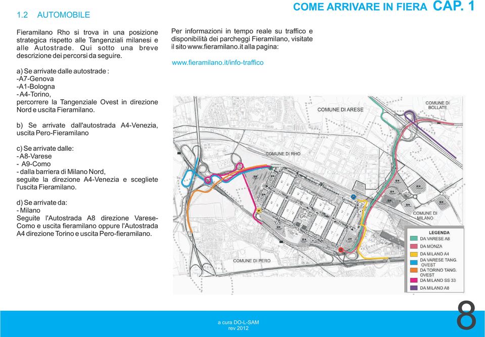 Per informazioni in tempo reale su traffico e disponibilità dei parcheggi Fieramilano, visitate il sito www.fieramilano.it alla pagina: www.fieramilano.it/info-traffico COME ARRIVARE IN FIERA CAP.