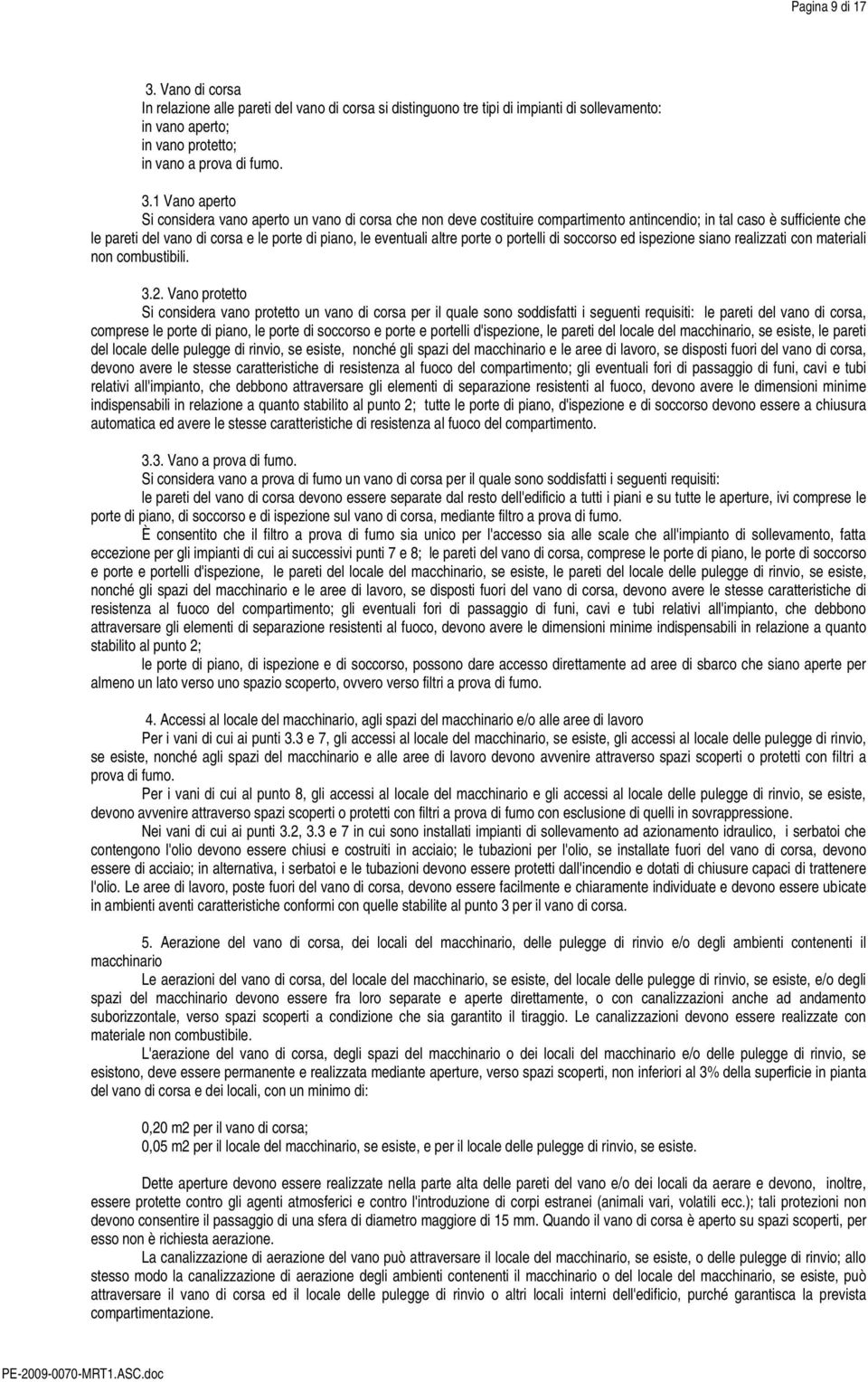 1 Vano aperto Si considera vano aperto un vano di corsa che non deve costituire compartimento antincendio; in tal caso è sufficiente che le pareti del vano di corsa e le porte di piano, le eventuali