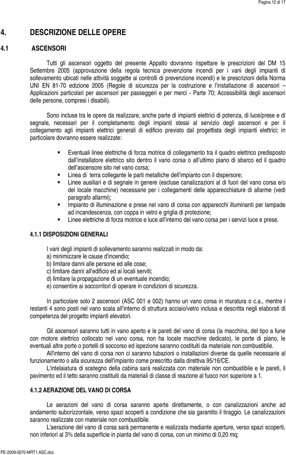 impianti di sollevamento ubicati nelle attività soggette ai controlli di prevenzione incendi) e le prescrizioni della Norma UNI EN 81-70 edizione 2005 (Regole di sicurezza per la costruzione e l