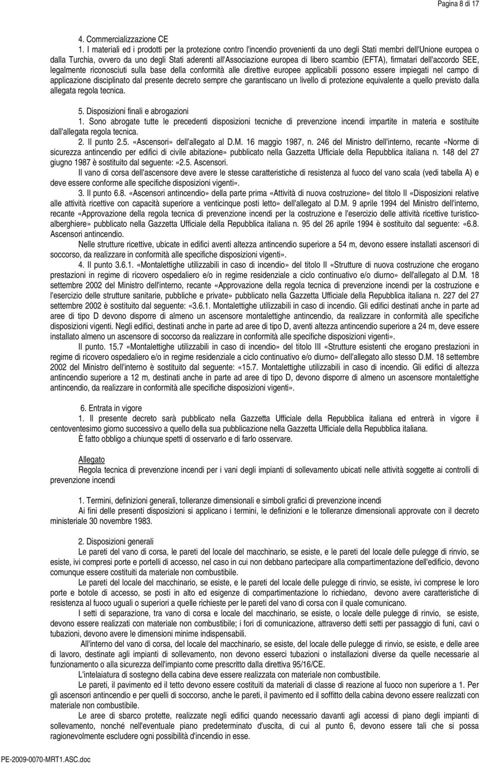 libero scambio (EFTA), firmatari dell'accordo SEE, legalmente riconosciuti sulla base della conformità alle direttive europee applicabili possono essere impiegati nel campo di applicazione