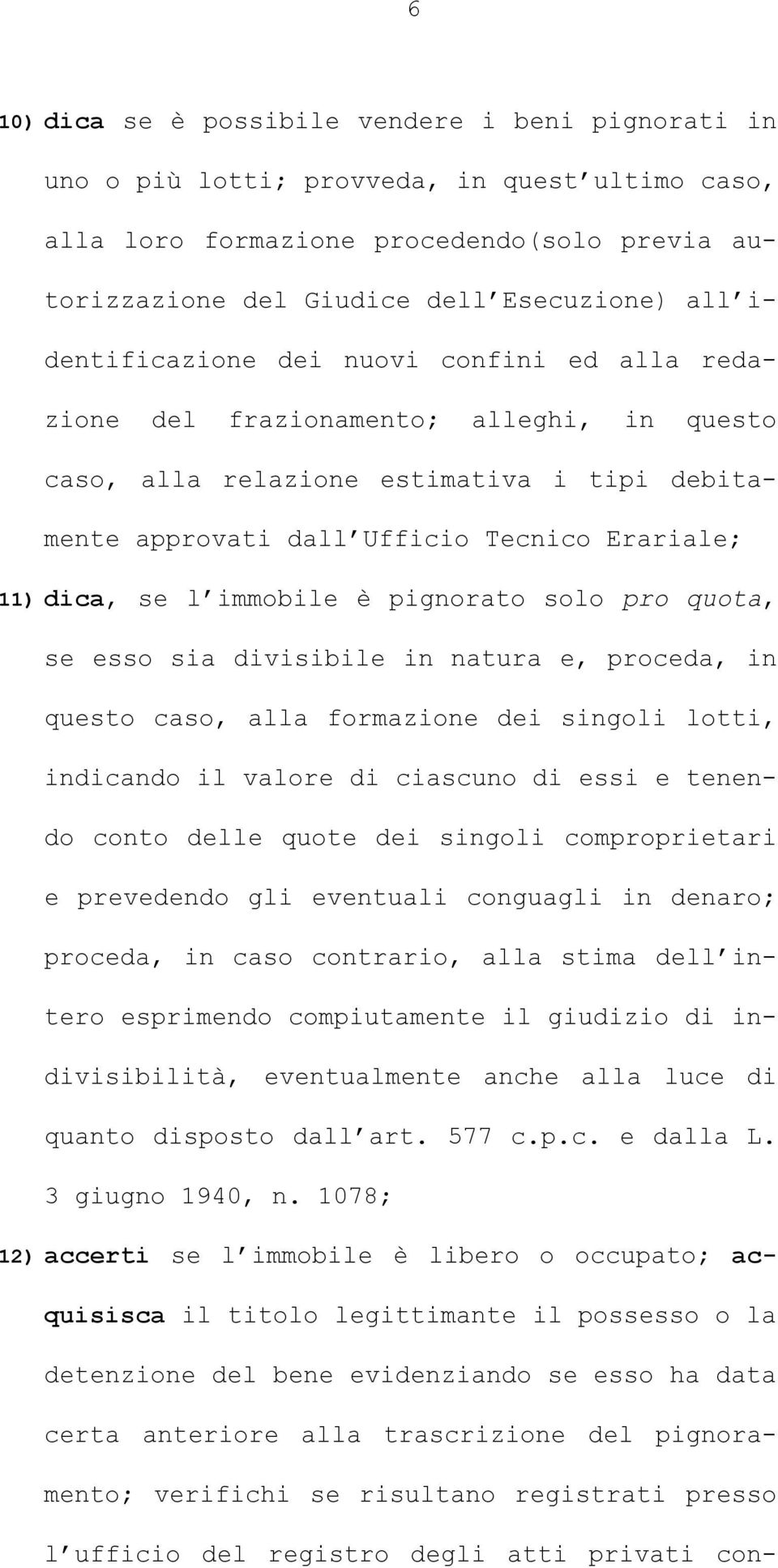 immobile è pignorato solo pro quota, se esso sia divisibile in natura e, proceda, in questo caso, alla formazione dei singoli lotti, indicando il valore di ciascuno di essi e tenendo conto delle