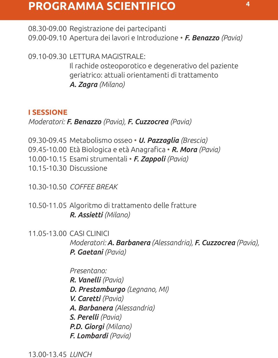 Cuzzocrea (Pavia) 09.30-09.45 Metabolismo osseo U. Pazzaglia (Brescia) 09.45-10.00 Età Biologica e età Anagrafica R. Mora (Pavia) 10.00-10.15 Esami strumentali F. Zappoli (Pavia) 10.15-10.