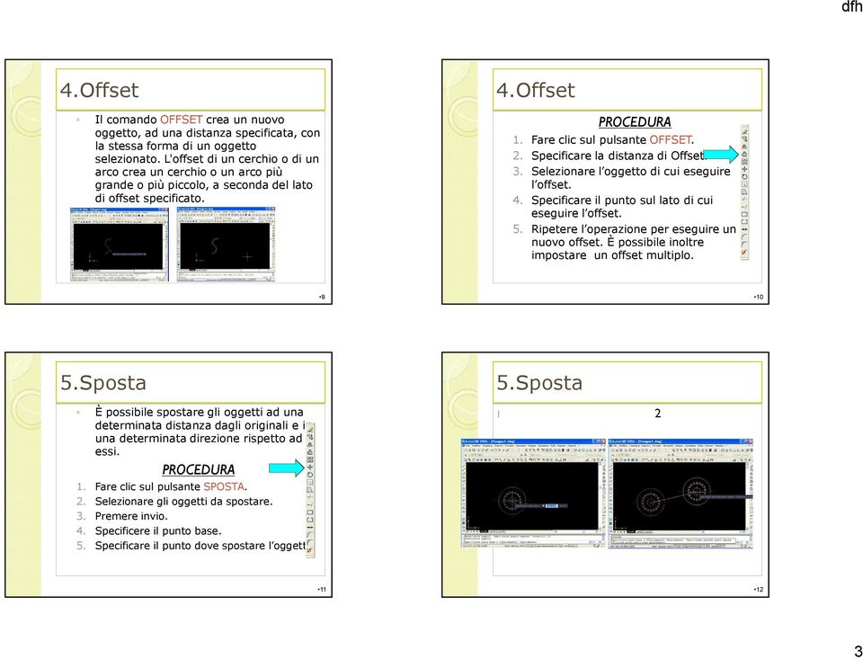 Specificare la distanza di Offset. 3. Selezionare l oggetto di cui eseguire l offset. 4. Specificare il punto sul lato di cui eseguire l offset. 5. Ripetere l operazione per eseguire un nuovo offset.