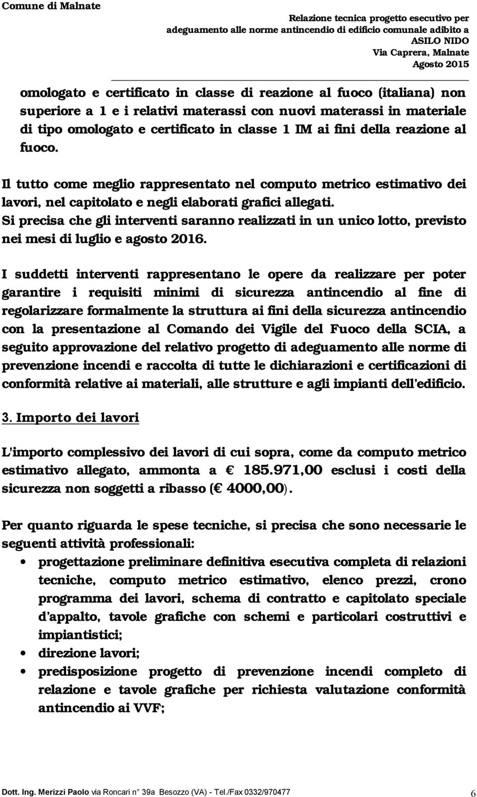 Si precisa che gli interventi saranno realizzati in un unico lotto, previsto nei mesi di luglio e agosto 2016.