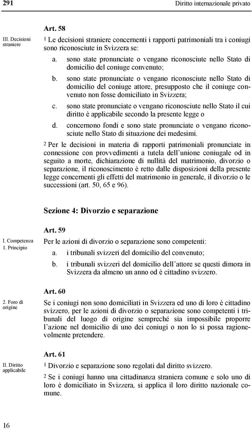 sono state pronunciate o vengano riconosciute nello Stato di domicilio del coniuge attore, presupposto che il coniuge convenuto non fosse domiciliato in Svizzera; c.