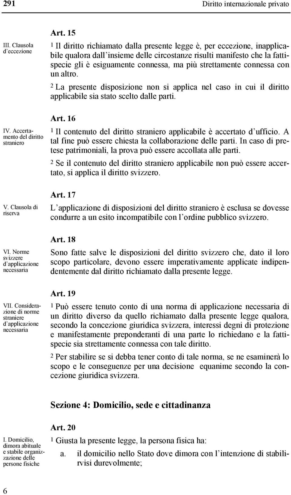 strettamente connessa con un altro. 2 La presente disposizione non si applica nel caso in cui il diritto applicabile sia stato scelto dalle parti. IV. Accertamento del diritto straniero Art.