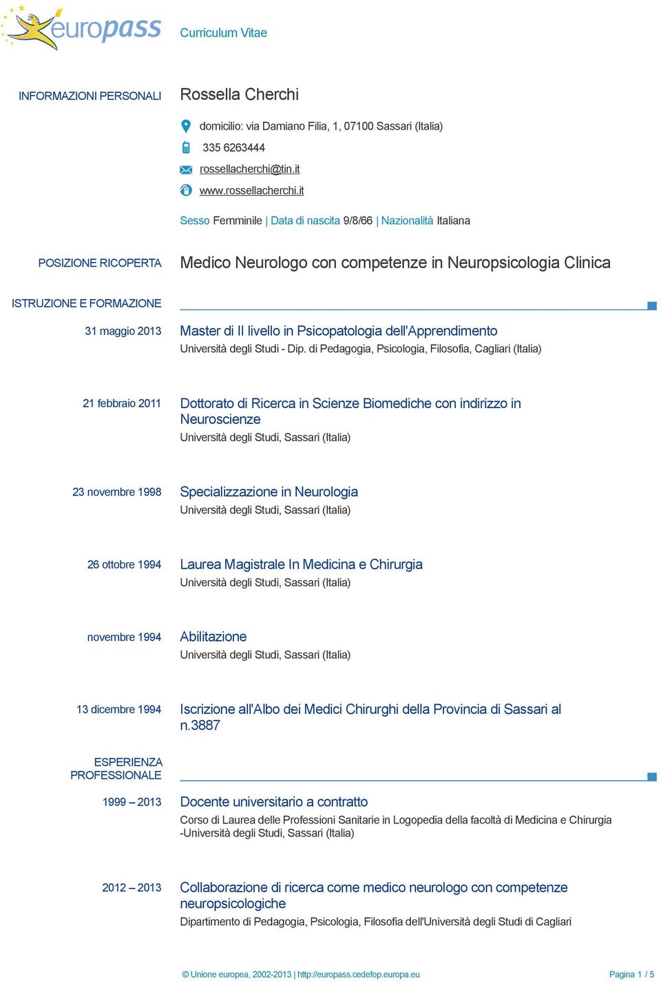 it Sesso Femminile Data di nascita 9/8/66 Nazionalità Italiana POSIZIONE RICOPERTA Medico Neurologo con competenze in Neuropsicologia Clinica ISTRUZIONE E FORMAZIONE 31 maggio 2013 Master di II