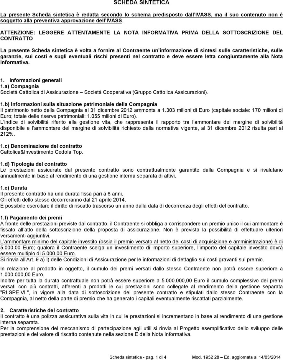 caratteristiche, sulle garanzie, sui costi e sugli eventuali rischi presenti nel contratto e deve essere letta congiuntamente alla Nota Informativa. 1. Informazioni generali 1.