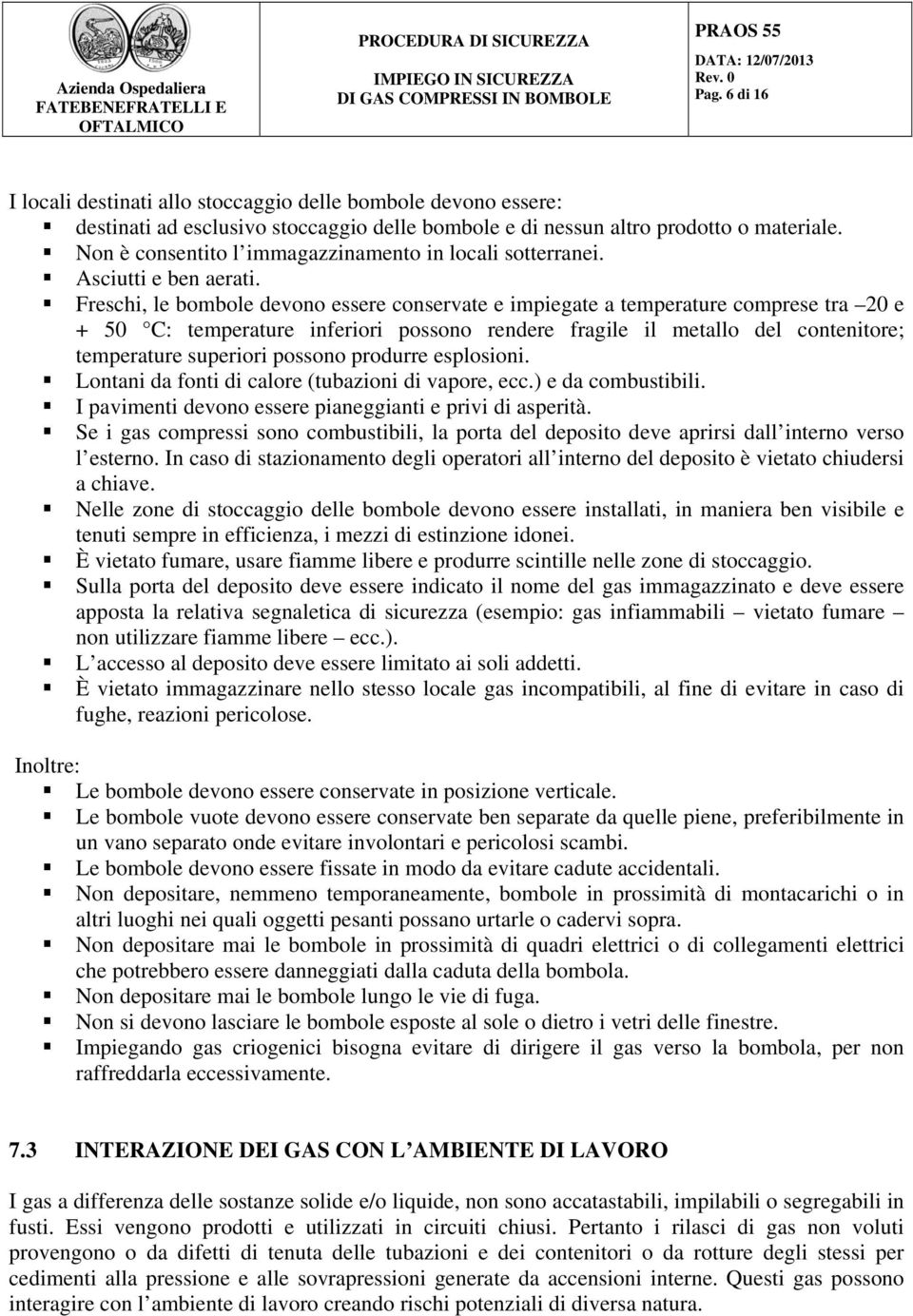 Freschi, le bombole devono essere conservate e impiegate a temperature comprese tra 20 e + 50 C: temperature inferiori possono rendere fragile il metallo del contenitore; temperature superiori