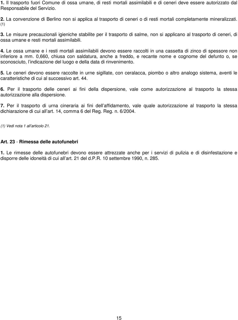 Le misure precauzionali igieniche stabilite per il trasporto di salme, non si applicano al trasporto di ceneri, di ossa umane e resti mortali assimilabili. 4.