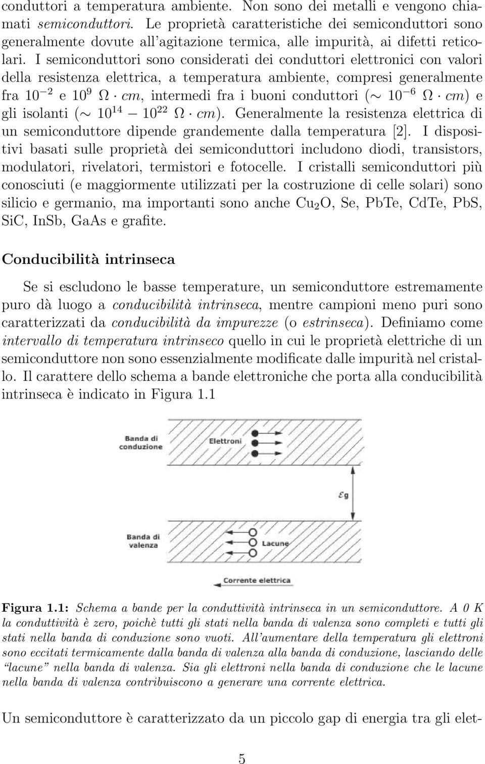 I semiconduttori sono considerati dei conduttori elettronici con valori della resistenza elettrica, a temperatura ambiente, compresi generalmente fra 10 2 e 10 9 Ω cm, intermedi fra i buoni