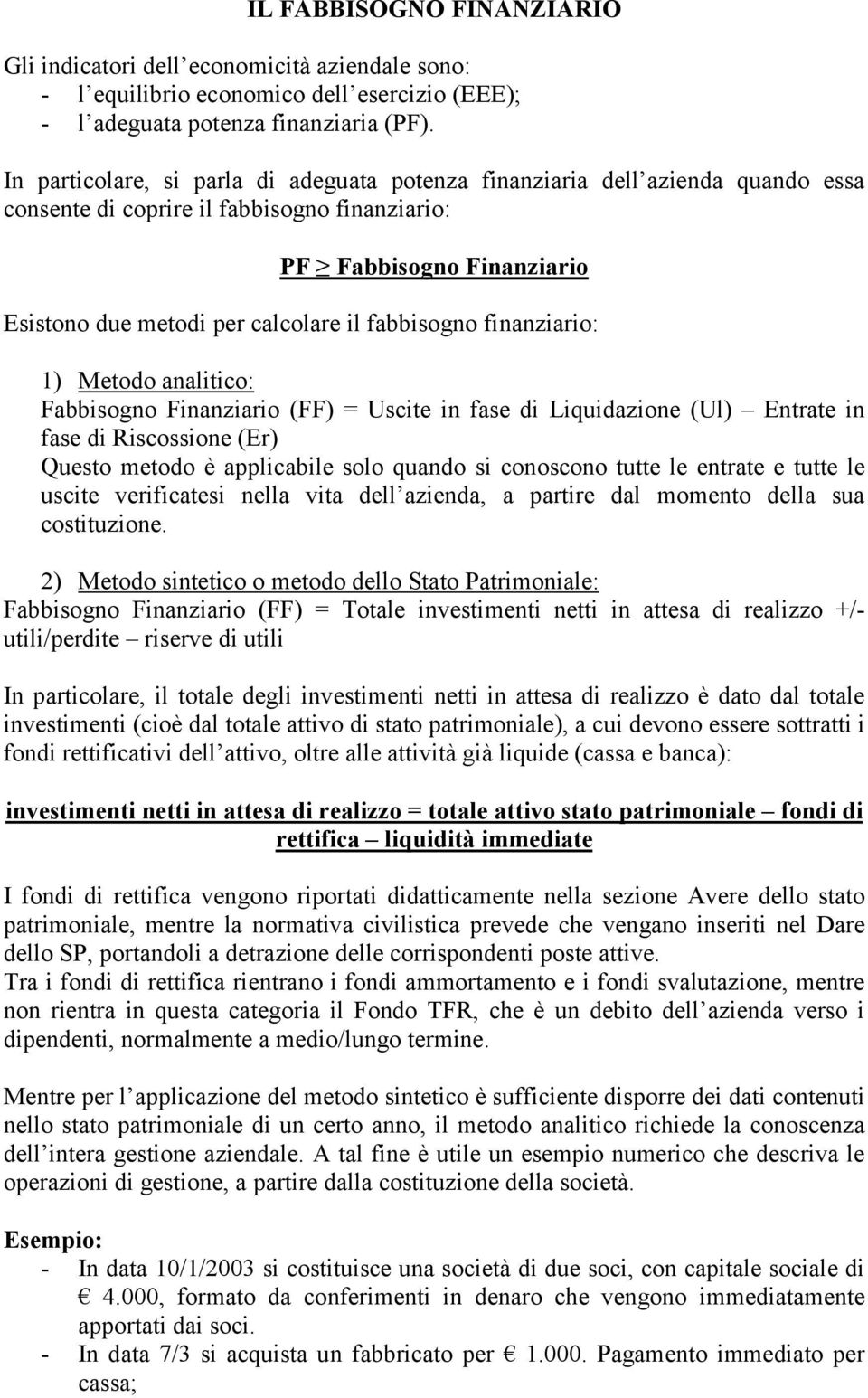 fabbisogno finanziario: 1) Metodo analitico: Fabbisogno Finanziario (FF) = Uscite in fase di Liquidazione (Ul) Entrate in fase di Riscossione (Er) Questo metodo è applicabile solo quando si conoscono