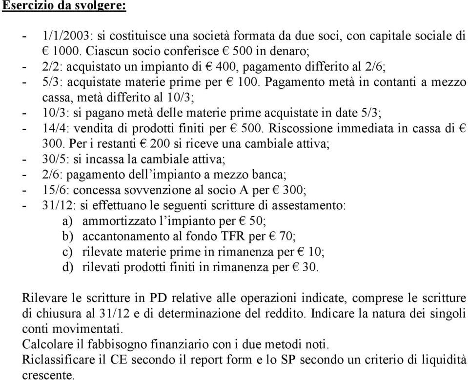 Pagamento metà in contanti a mezzo cassa, metà differito al 10/3; - 10/3: si pagano metà delle materie prime acquistate in date 5/3; - 14/4: vendita di prodotti finiti per 500.