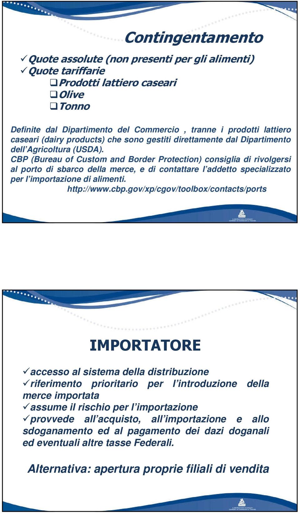 CBP (Bureau of Custom and Border Protection) consiglia di rivolgersi al porto di sbarco della merce, e di contattare l addetto specializzato per l importazione di alimenti. http://www.cbp.