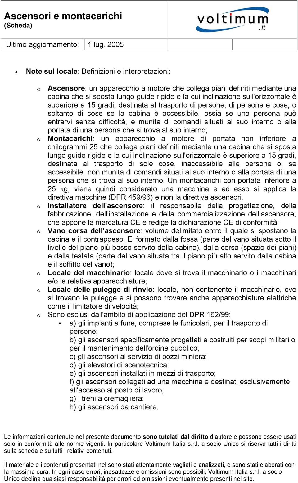 munita di comandi situati al suo interno o alla portata di una persona che si trova al suo interno; o Montacarichi: un apparecchio a motore di portata non inferiore a chilogrammi 25 che collega piani