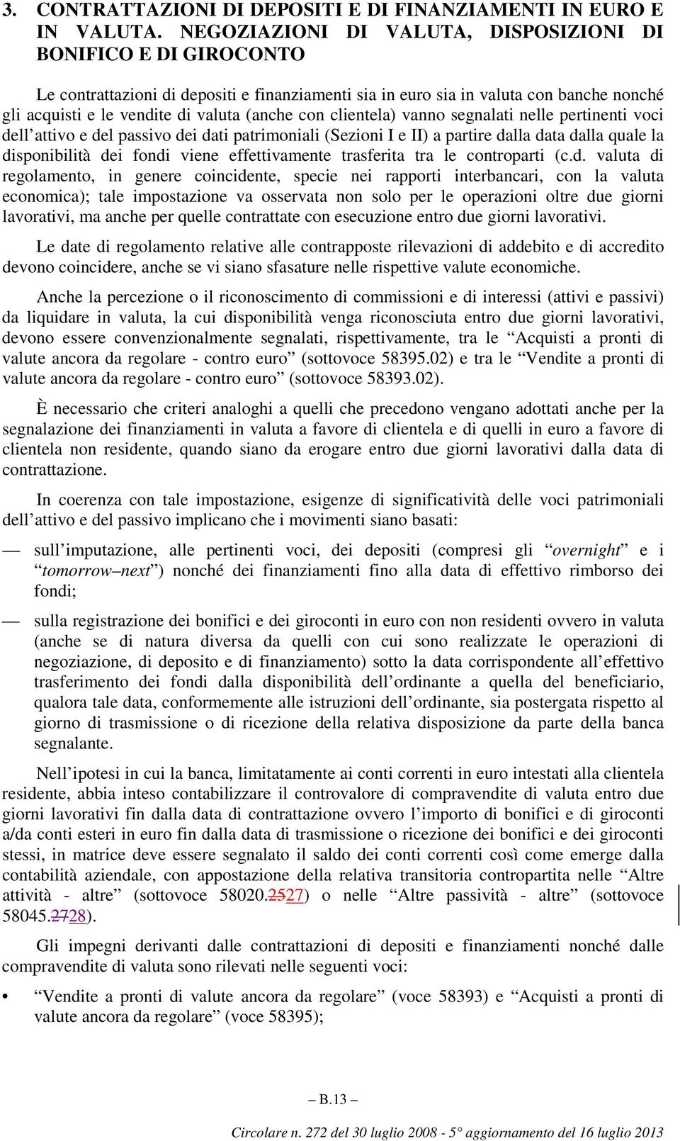 con clientela) vanno segnalati nelle pertinenti voci dell attivo e del passivo dei dati patrimoniali (Sezioni I e II) a partire dalla data dalla quale la disponibilità dei fondi viene effettivamente