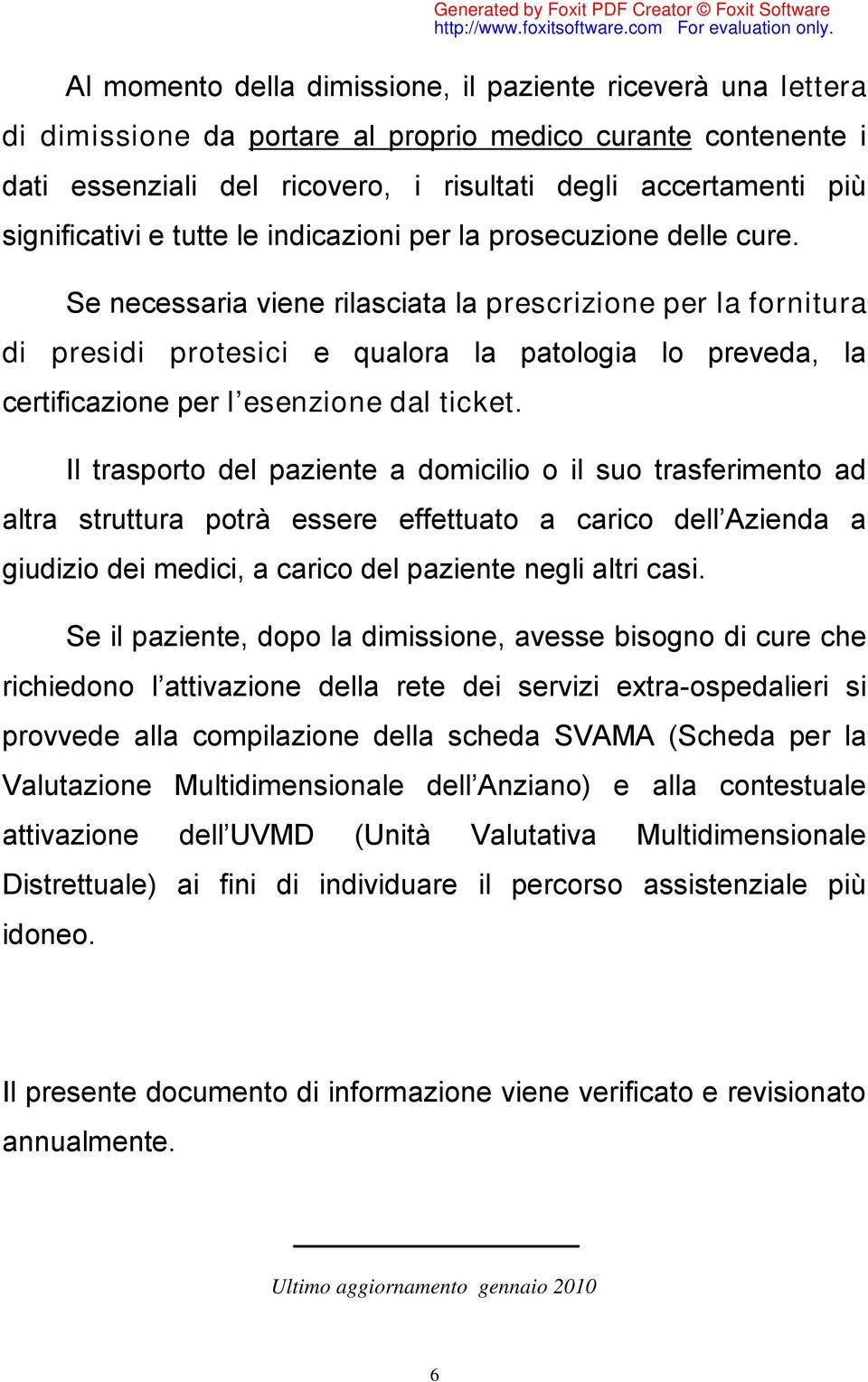 Se necessaria viene rilasciata la prescrizione per la fornitura di presidi protesici e qualora la patologia lo preveda, la certificazione per l esenzione dal ticket.