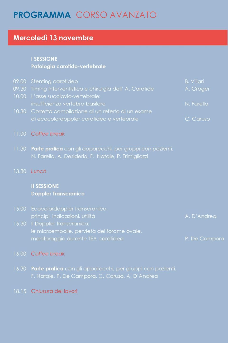 00 Coffee break 11.30 Parte pratica con gli apparecchi, per gruppi con pazienti. N. Farella, A. Desiderio, F. Natale, P. Trimigliozzi 13.30 Lunch II SESSIONE Doppler Transcranico 15.