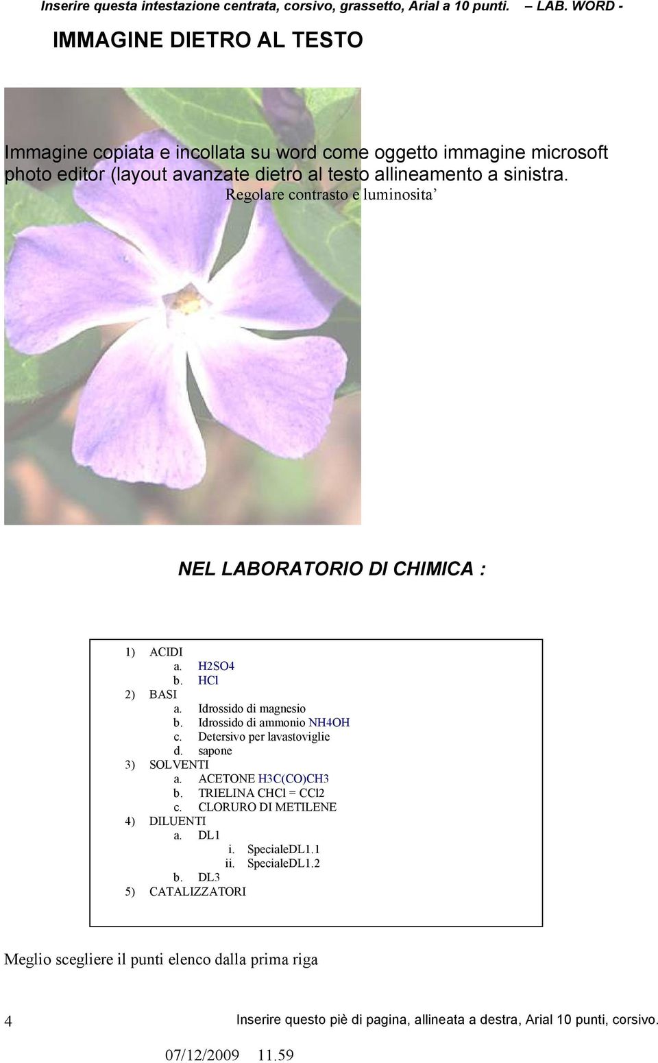 Idrossido di magnesio b. Idrossido di ammonio NH4OH c. Detersivo per lavastoviglie d. sapone 3) SOLVENTI a. ACETONE H3C(CO)CH3 b.