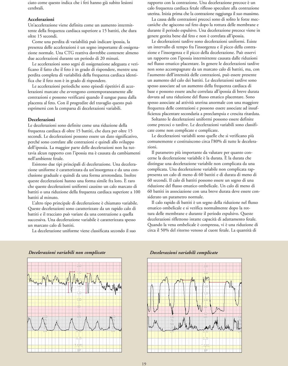 Come una perdita di variabilità può indicare ipossia, la presenza delle accelerazioni è un segno importante di ossigenazione normale.