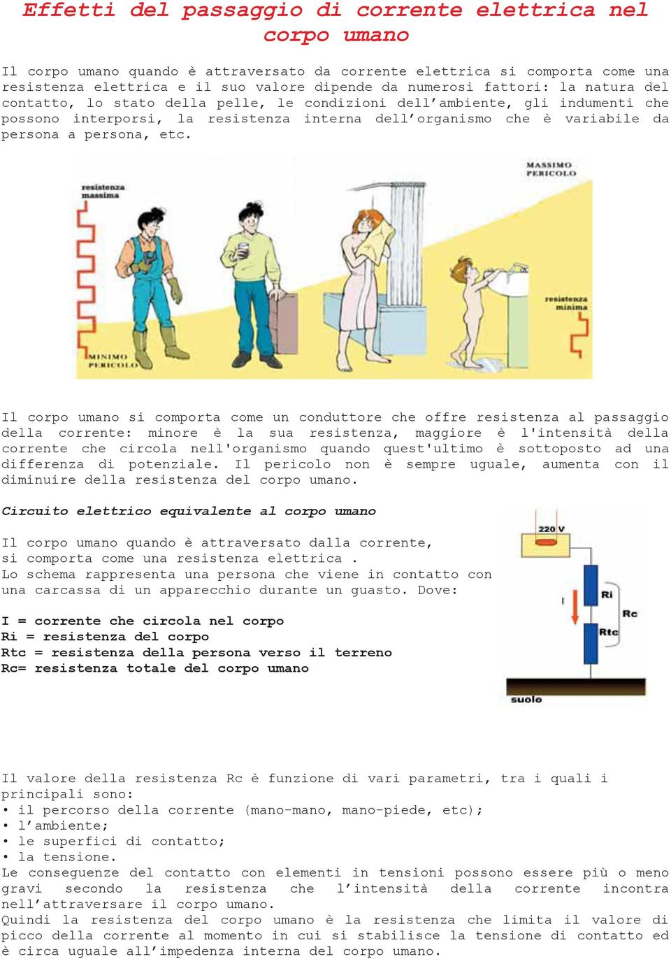 etc. Il corpo umano si comporta come un conduttore che offre resistenza al passaggio della corrente: minore è la sua resistenza, maggiore è l'intensità della corrente che circola nell'organismo