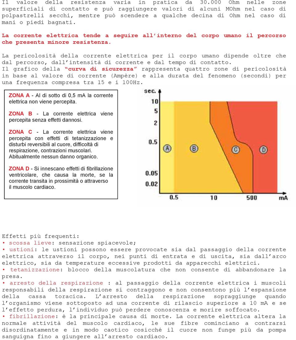 La corrente elettrica tende a seguire all interno del corpo umano il percorso che presenta minore resistenza.