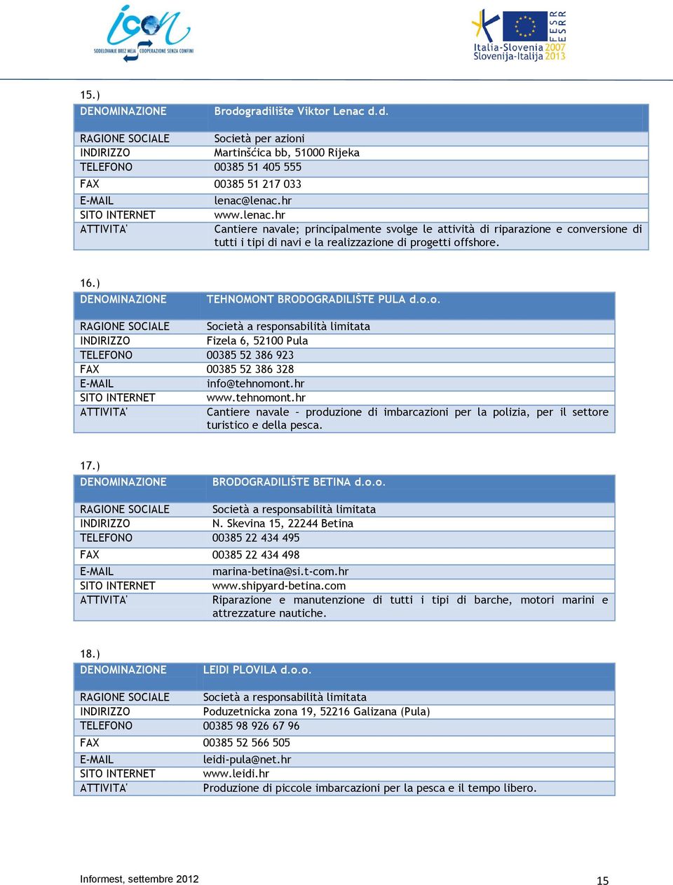 ) TEHNOMONT BRODOGRADILIŠTE PULA d.o.o. RAGIONE SOCIALE Società a responsabilità limitata Fizela 6, 52100 Pula TELEFONO 00385 52 386 923 FAX 00385 52 386 328 info@tehnomont.