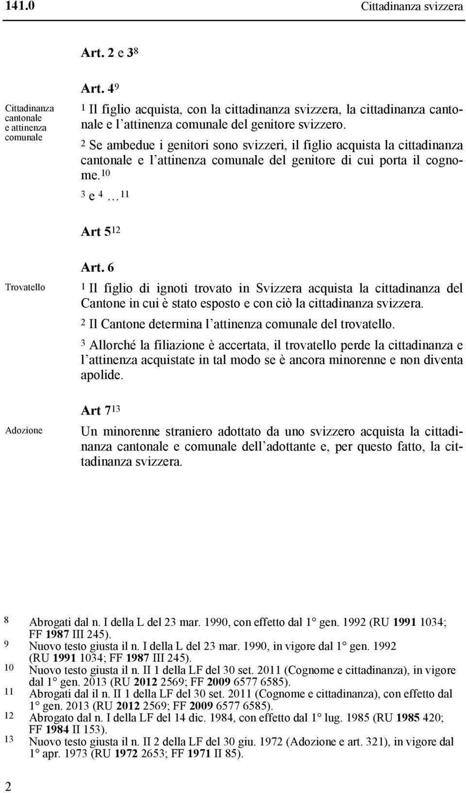 2 Se ambedue i genitori sono svizzeri, il figlio acquista la cittadinanza cantonale e l attinenza comunale del genitore di cui porta il cognome. 10 3 e 4 11 Art 5 12 Trovatello Adozione Art.