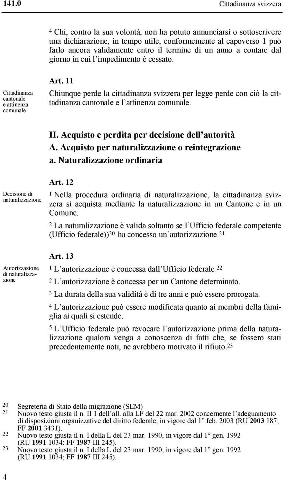 11 Chiunque perde la cittadinanza svizzera per legge perde con ciò la cittadinanza cantonale e l attinenza comunale. II. Acquisto e perdita per decisione dell autorità A.