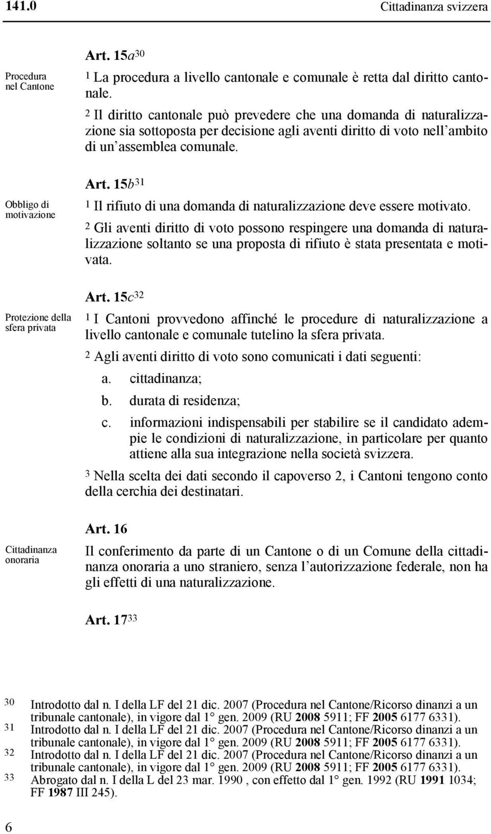 2 Il diritto cantonale può prevedere che una domanda di naturalizzazione sia sottoposta per decisione agli aventi diritto di voto nell ambito di un assemblea comunale. Art.