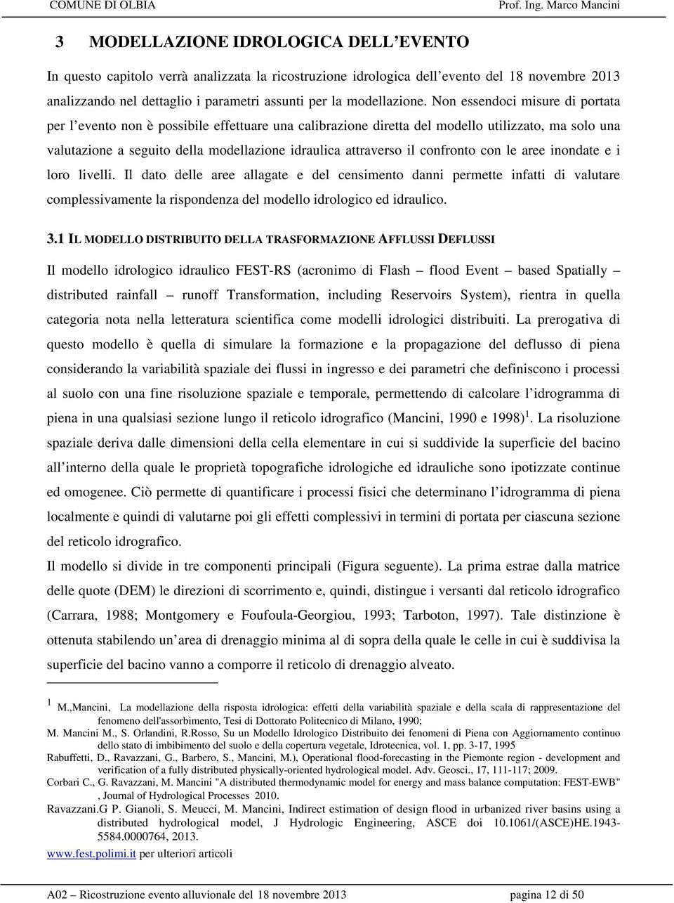 Non essendoci misure di portata per l evento non è possibile effettuare una calibrazione diretta del modello utilizzato, ma solo una valutazione a seguito della modellazione idraulica attraverso il