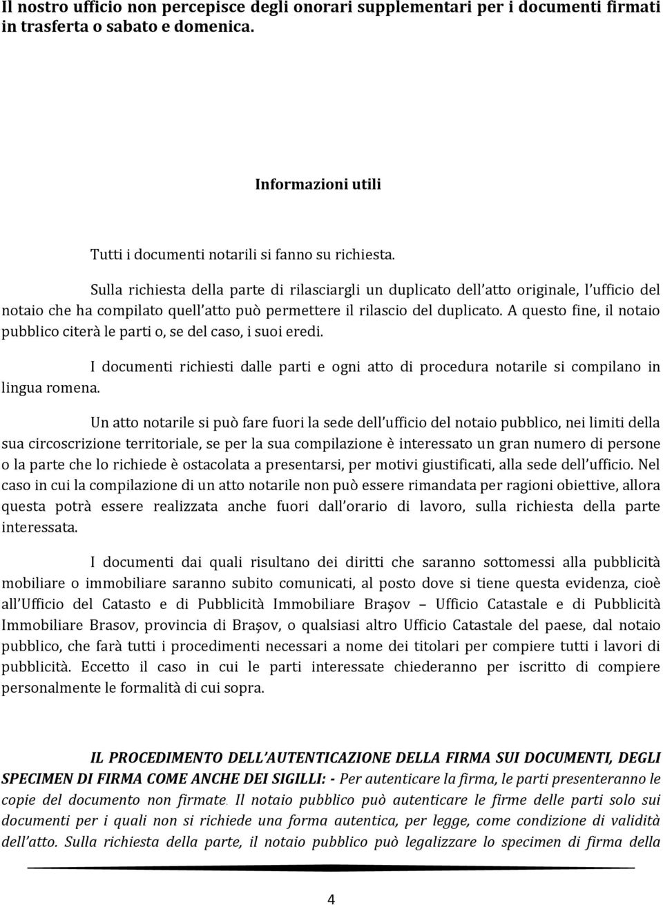 A questo fine, il notaio pubblico citerà le parti o, se del caso, i suoi eredi. I documenti richiesti dalle parti e ogni atto di procedura notarile si compilano in lingua romena.