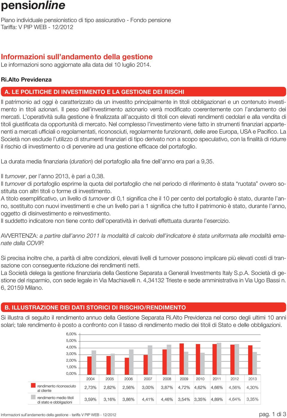 LE POLITICHE DI INVESTIMENTO E LA GESTIONE DEI RISCHI Il patrimonio ad oggi è caratterizzato da un investito principalmente in titoli obbligazionari e un contenuto investimento in titoli azionari.