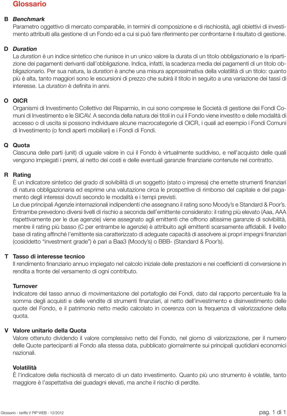 Duration La duration è un indice sintetico che riunisce in un unico valore la durata di un titolo obbligazionario e la ripartizione dei pagamenti derivanti dall obbligazione.