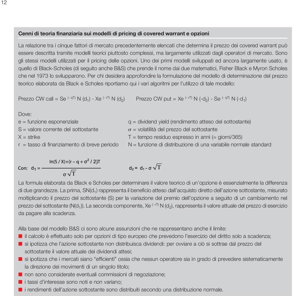 Uno dei primi modelli sviluppati ed ancora largamente usato, è quello di Black-Scholes (di seguito anche B&S) che prende il nome dai due matematici, Fisher Black e Myron Scholes che nel 1973 lo