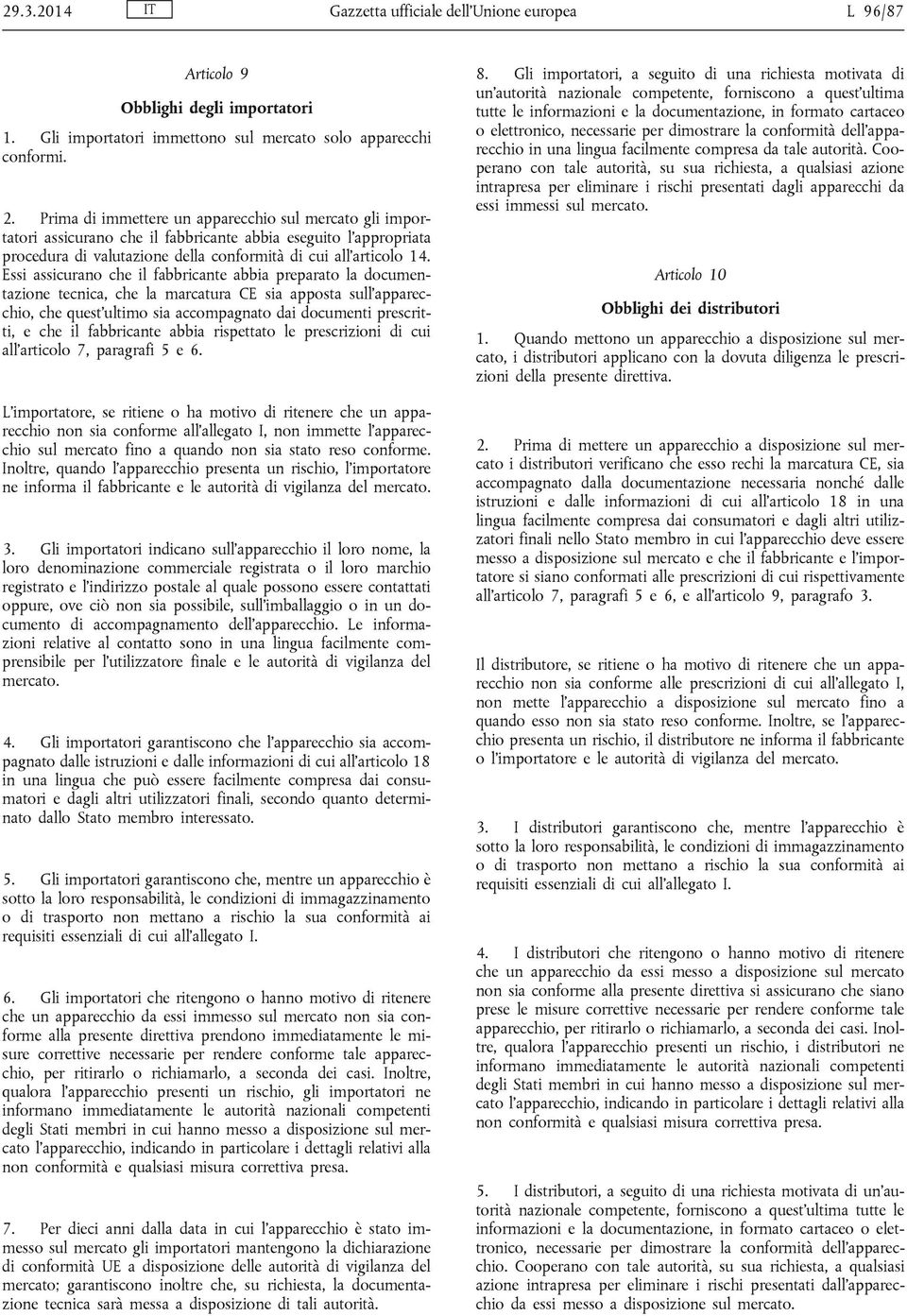 Essi assicurano che il fabbricante abbia preparato la documentazione tecnica, che la marcatura CE sia apposta sull apparecchio, che quest ultimo sia accompagnato dai documenti prescritti, e che il