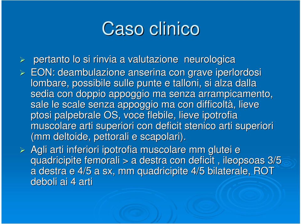 voce flebile, lieve ipotrofia muscolare arti superiori con deficit stenico arti superiori (mm deltoide, pettorali e scapolari).