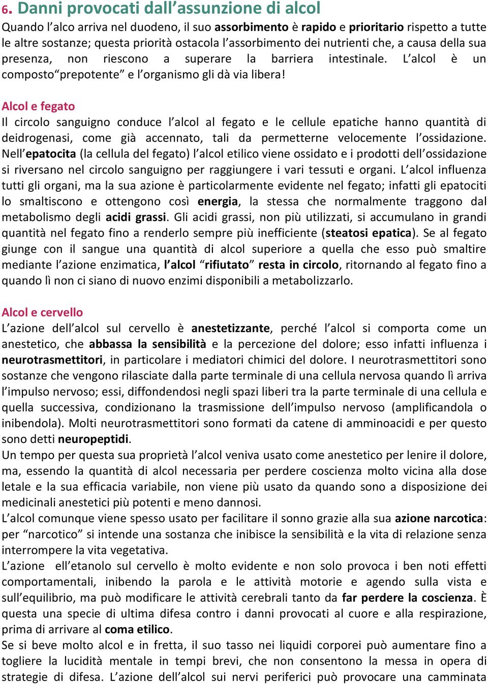 Alcol e fegato Il circolo sanguigno conduce l alcol al fegato e le cellule epatiche hanno quantità di deidrogenasi, come già accennato, tali da permetterne velocemente l ossidazione.