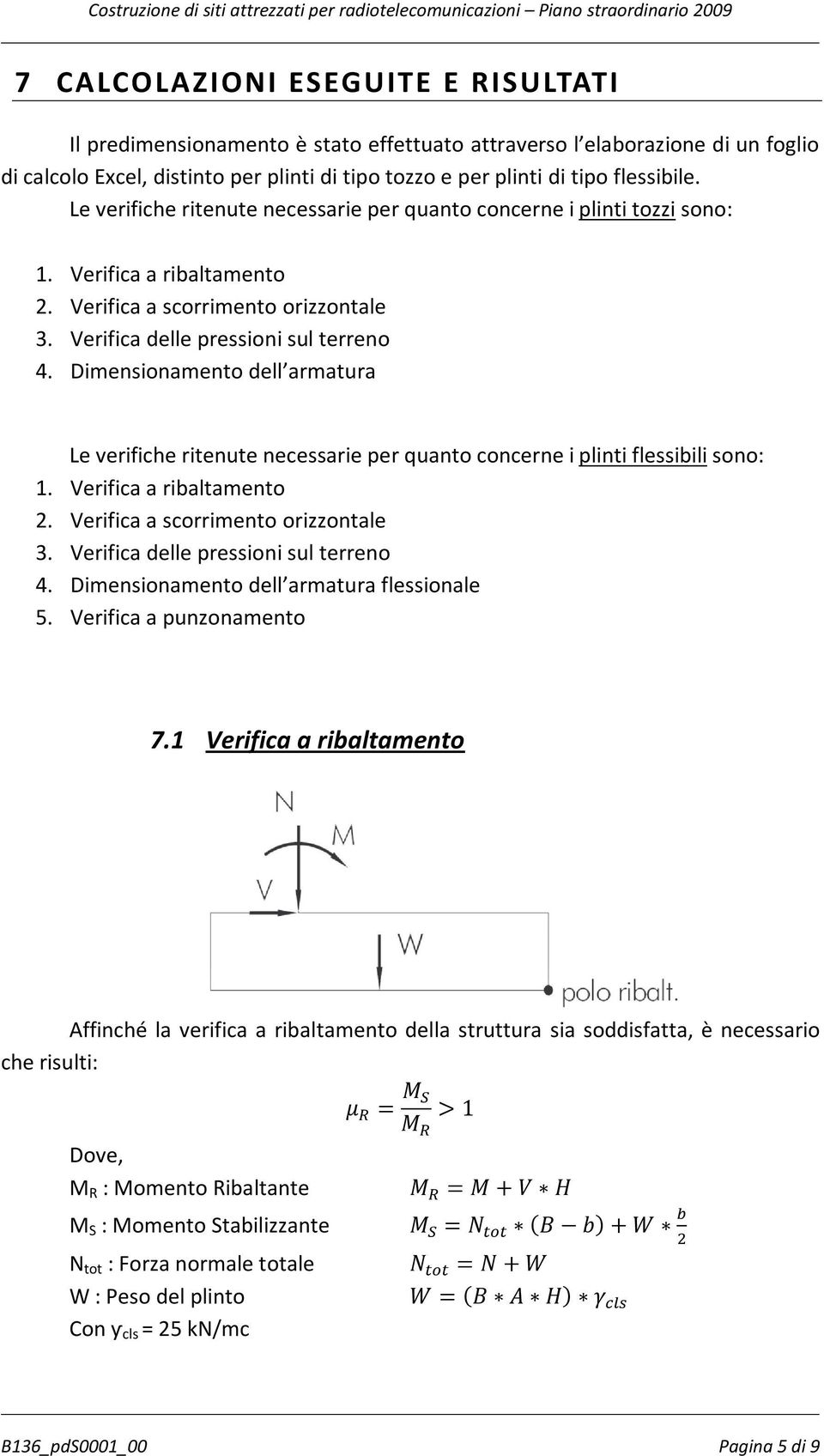 Verifica a scorrimento orizzontale 3. Verifica delle pressioni sul terreno 4. Dimensionamento dell armatura Le verifiche ritenute necessarie per quanto concerne i plinti flessibili sono: 1.