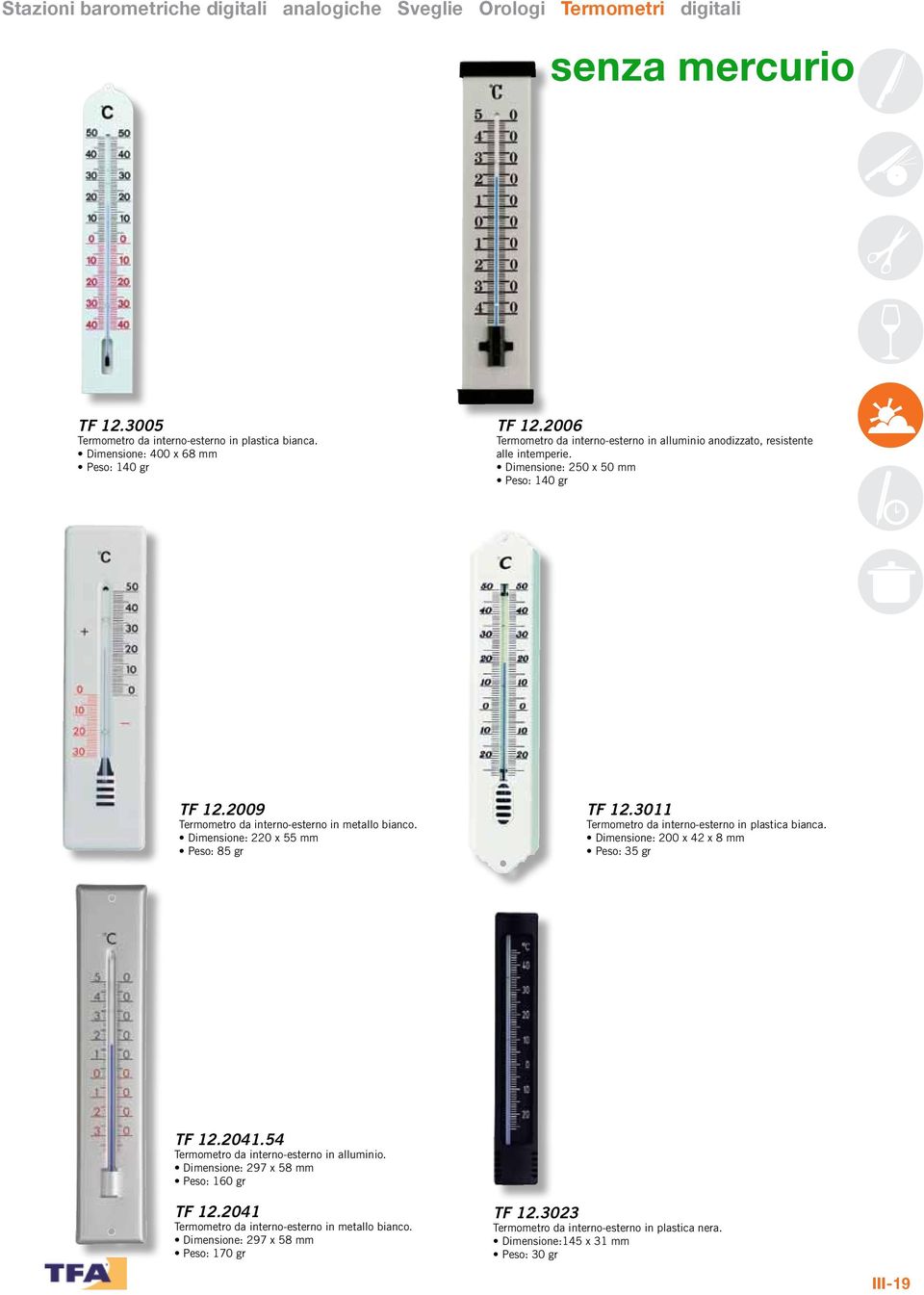 2009 Termometro da interno-esterno in metallo bianco. Dimensione: 220 x 55 mm Peso: 85 gr TF 12.3011 Termometro da interno-esterno in plastica bianca.