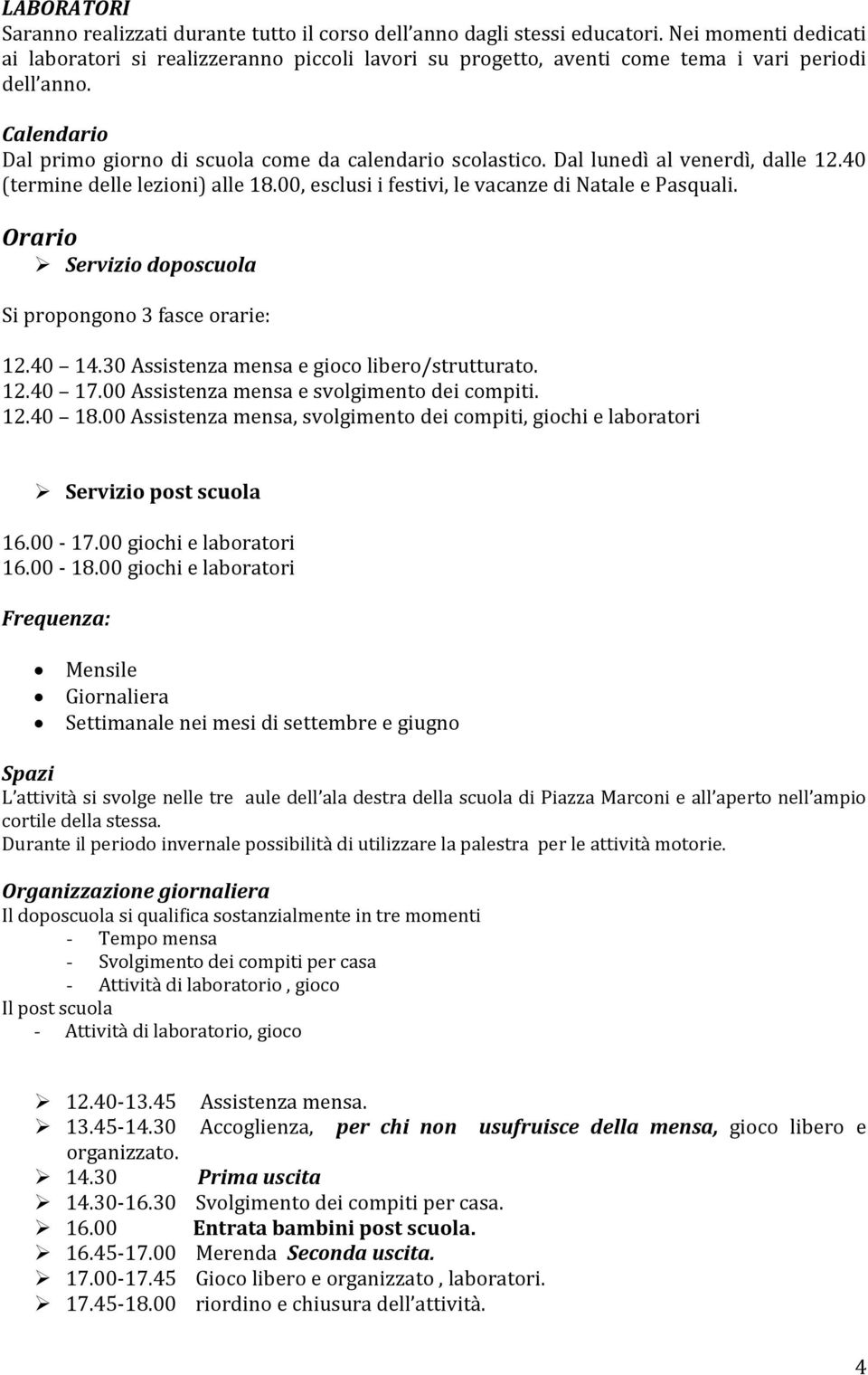 Dal lunedì al venerdì, dalle 12.40 (termine delle lezioni) alle 18.00, esclusi i festivi, le vacanze di Natale e Pasquali. Orario Servizio doposcuola Si propongono 3 fasce orarie: 12.40 14.