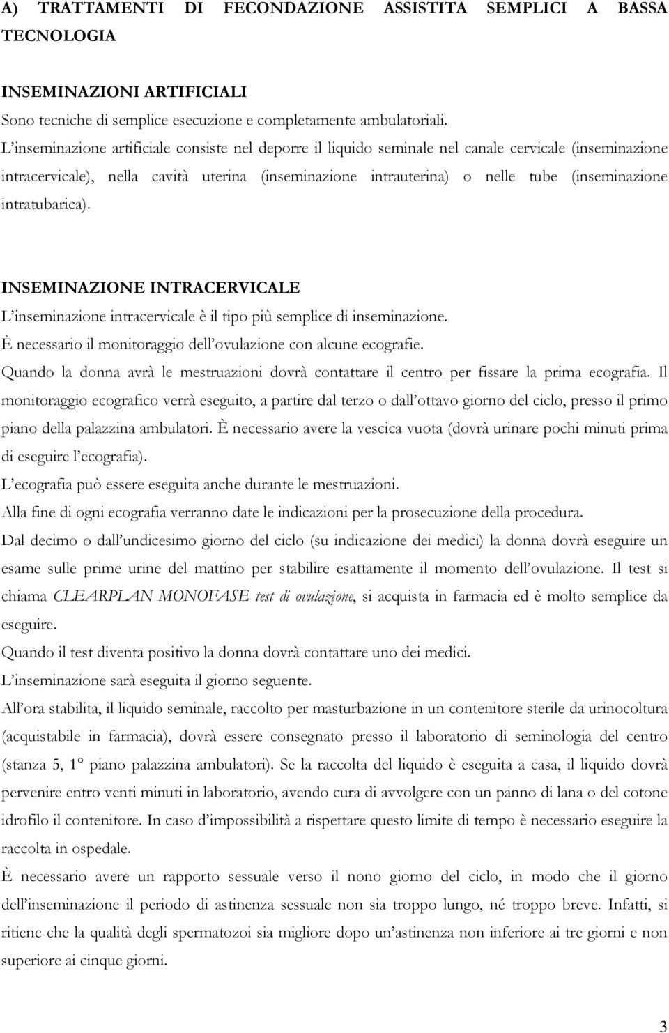 intratubarica). INSEMINAZIONE INTRACERVICALE L inseminazione intracervicale è il tipo più semplice di inseminazione. È necessario il monitoraggio dell ovulazione con alcune ecografie.