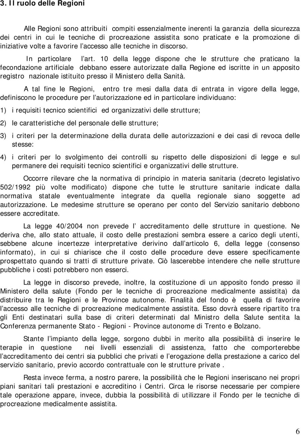 10 della legge dispone che le strutture che praticano la fecondazione artificiale debbano essere autorizzate dalla Regione ed iscritte in un apposito registro nazionale istituito presso il Ministero