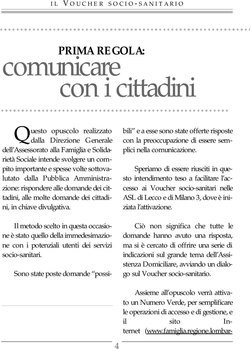 Il metodo scelto in questa occasione è stato quello della immedesimazione con i potenziali utenti dei servizi socio-sanitari.