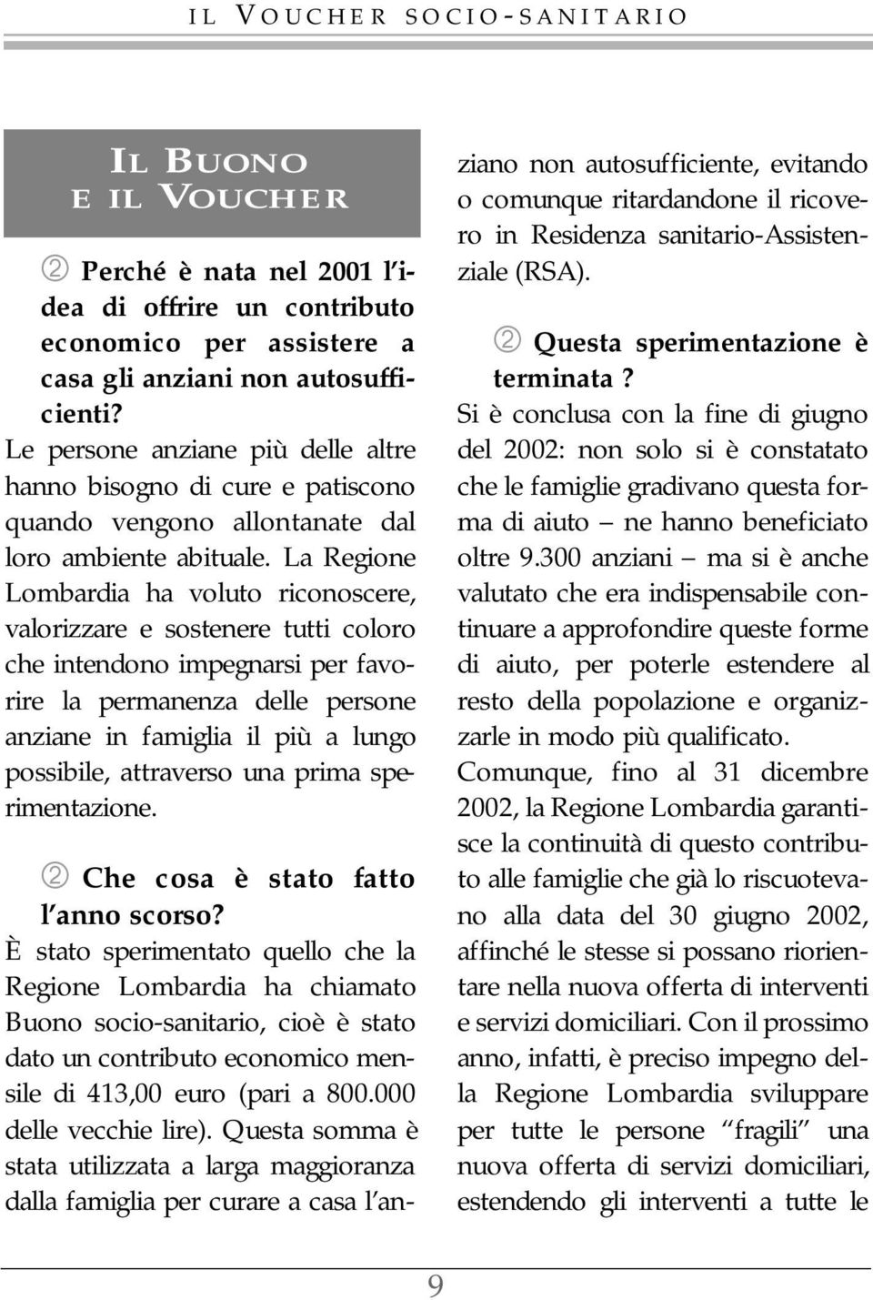 La Regione Lombardia ha voluto riconoscere, valorizzare e sostenere tutti coloro che intendono impegnarsi per favorire la permanenza delle persone anziane in famiglia il più a lungo possibile,