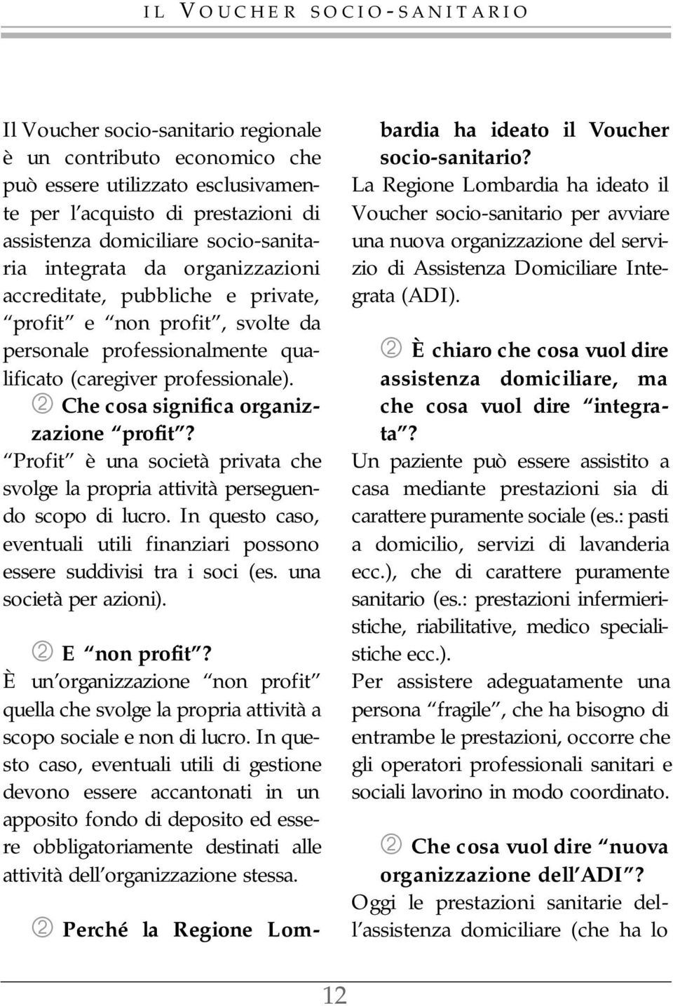 Profit è una società privata che svolge la propria attività perseguendo scopo di lucro. In questo caso, eventuali utili finanziari possono essere suddivisi tra i soci (es. una società per azioni).